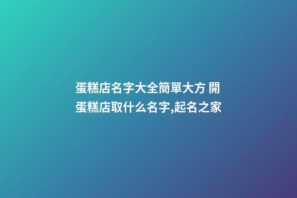 蛋糕店名字大全簡單大方 開蛋糕店取什么名字,起名之家-第1張-店鋪起名-玄機派